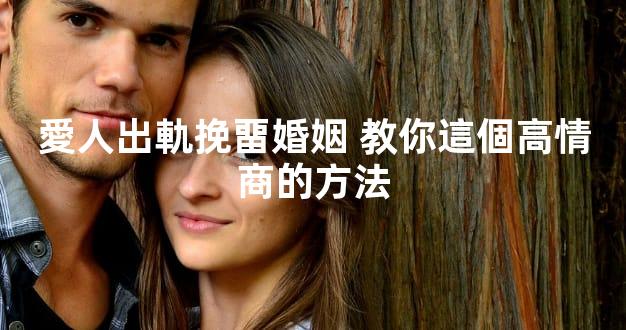 愛人出軌挽畱婚姻 教你這個高情商的方法